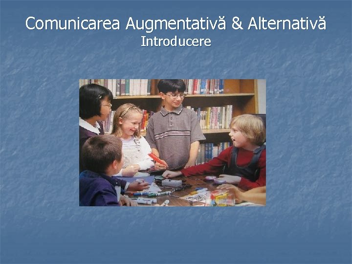 Comunicarea Augmentativă & Alternativă Introducere 