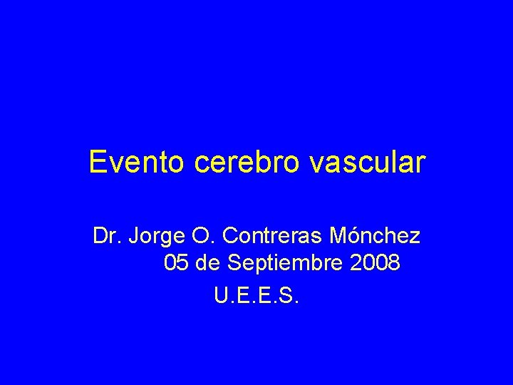 Evento cerebro vascular Dr. Jorge O. Contreras Mónchez 05 de Septiembre 2008 U. E.