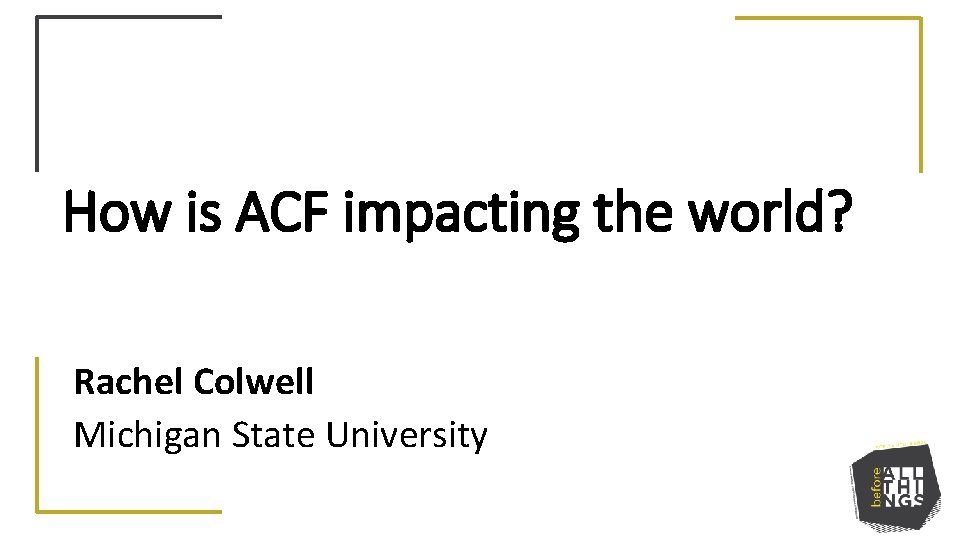 How is ACF impacting the world? Rachel Colwell Michigan State University 