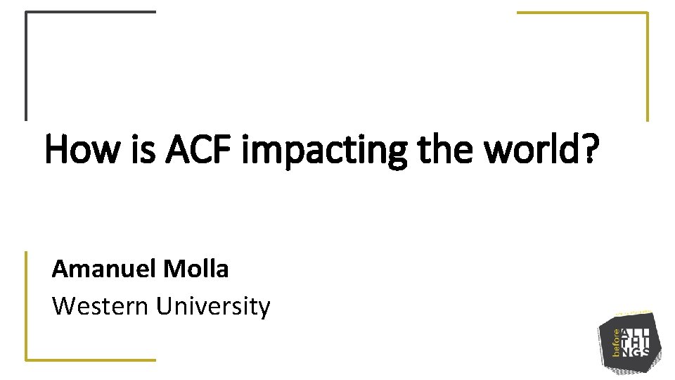 How is ACF impacting the world? Amanuel Molla Western University 