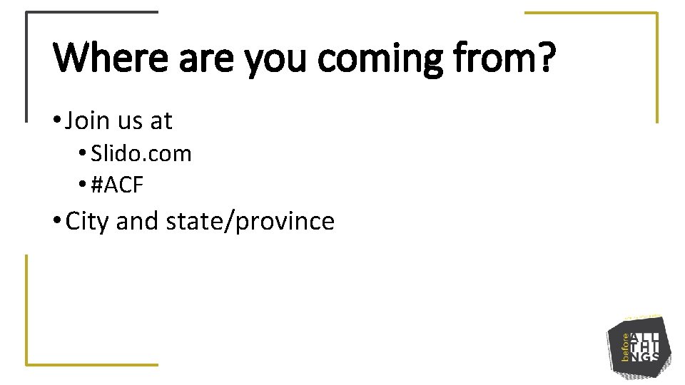 Where are you coming from? • Join us at • Slido. com • #ACF