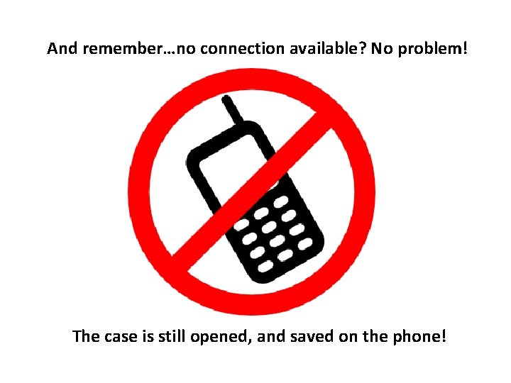 And remember…no connection available? No problem! The case is still opened, and saved on