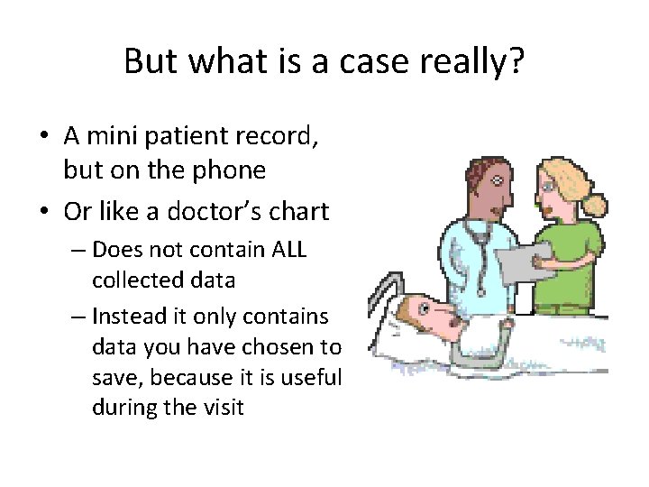 But what is a case really? • A mini patient record, but on the