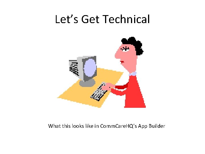 Let’s Get Technical What this looks like in Comm. Care. HQ’s App Builder 