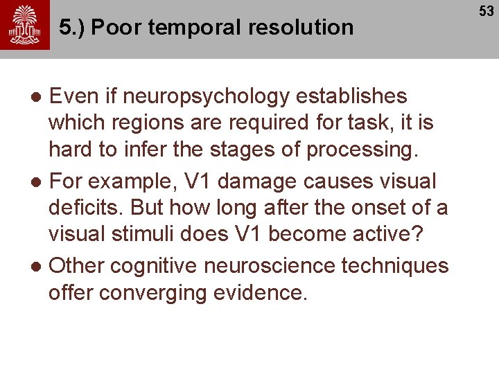 5. ) Poor temporal resolution Even if neuropsychology establishes which regions are required for