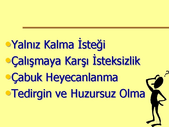  • Yalnız Kalma İsteği • Çalışmaya Karşı İsteksizlik • Çabuk Heyecanlanma • Tedirgin