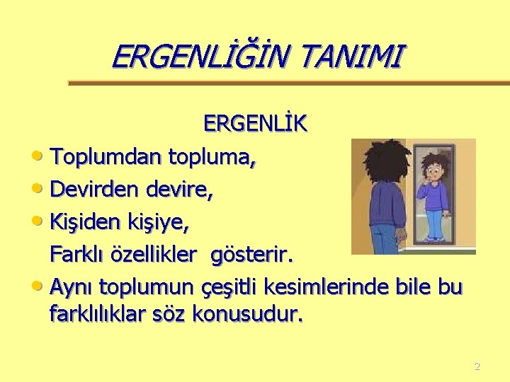 ERGENLİĞİN TANIMI ERGENLİK • Toplumdan topluma, • Devirden devire, • Kişiden kişiye, Farklı özellikler