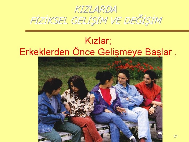 KIZLARDA FİZİKSEL GELİŞİM VE DEĞİŞİM Kızlar; Erkeklerden Önce Gelişmeye Başlar. 21 