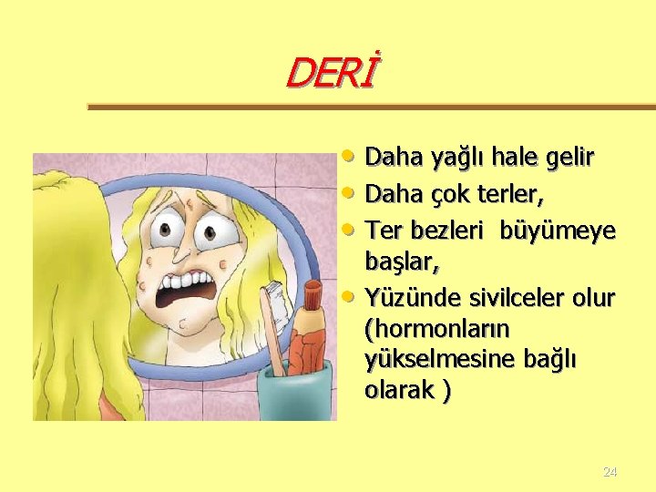 DERİ • Daha yağlı hale gelir • Daha çok terler, • Ter bezleri büyümeye