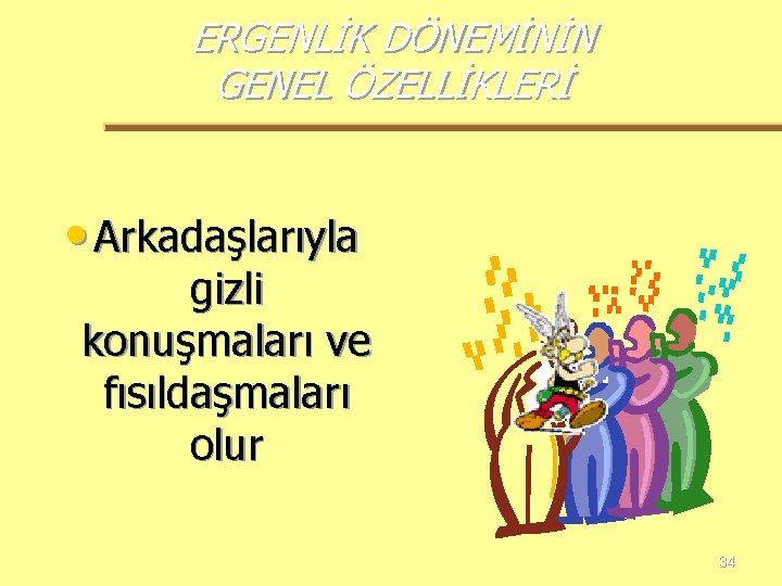 ERGENLİK DÖNEMİNİN GENEL ÖZELLİKLERİ • Arkadaşlarıyla gizli konuşmaları ve fısıldaşmaları olur 34 