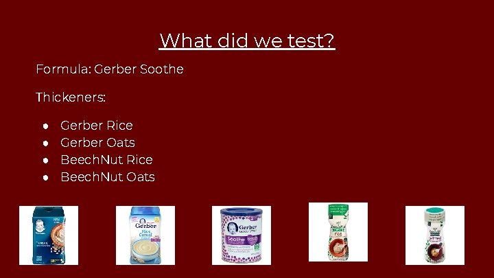 What did we test? Formula: Gerber Soothe Thickeners: ● ● Gerber Rice Gerber Oats
