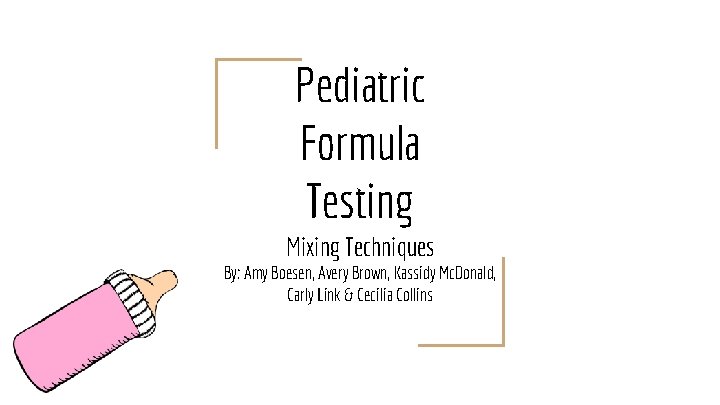 Pediatric Formula Testing Mixing Techniques By: Amy Boesen, Avery Brown, Kassidy Mc. Donald, Carly