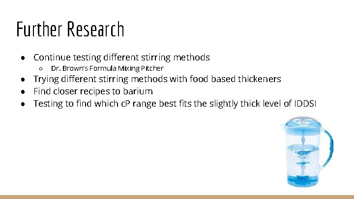 Further Research ● Continue testing different stirring methods ○ Dr. Brown’s Formula Mixing Pitcher