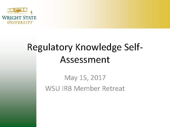 Regulatory Knowledge Self. Assessment May 15, 2017 WSU IRB Member Retreat Regulatory Knowledge Self. Assessment May 15, 2017 WSU IRB Member Retreat