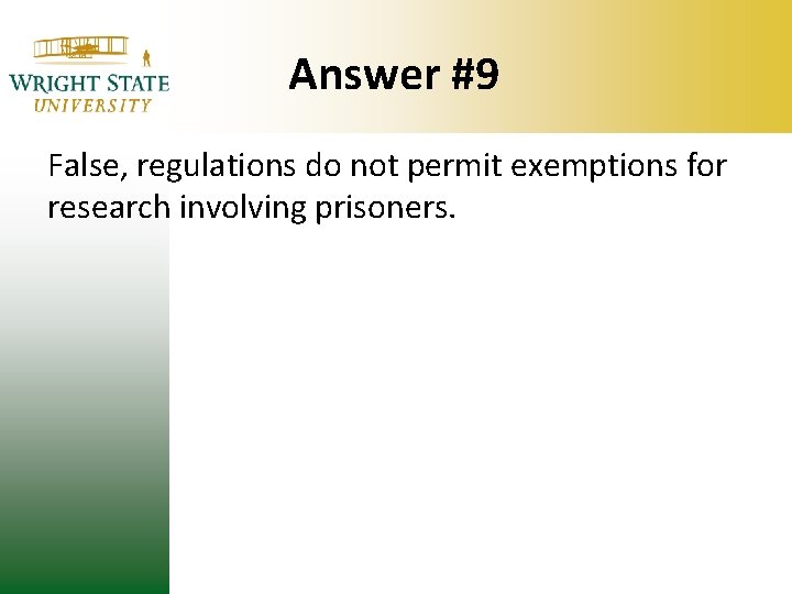 Answer #9 False, regulations do not permit exemptions for research involving prisoners. Answer #9 False, regulations do not permit exemptions for research involving prisoners.