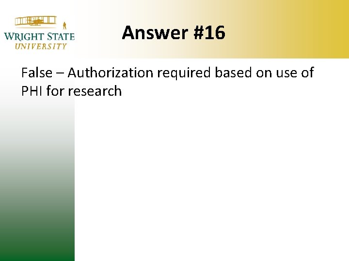 Answer #16 False – Authorization required based on use of PHI for research Answer #16 False – Authorization required based on use of PHI for research