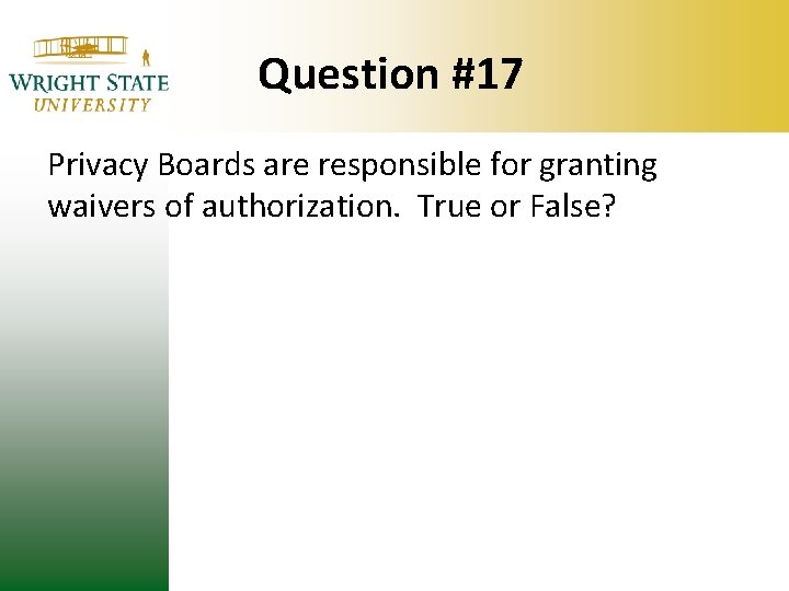 Question #17 Privacy Boards are responsible for granting waivers of authorization. True or False? Question #17 Privacy Boards are responsible for granting waivers of authorization. True or False?