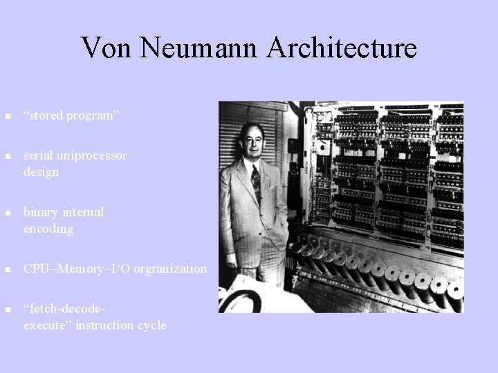 Von Neumann Architecture “stored program” serial uniprocessor design binary internal encoding CPU–Memory–I/O orgranization “fetch-decodeexecute”