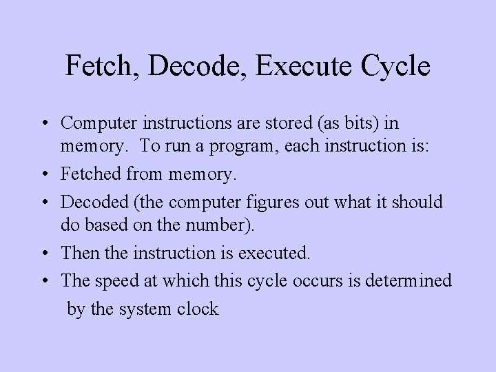 Fetch, Decode, Execute Cycle • Computer instructions are stored (as bits) in memory. To