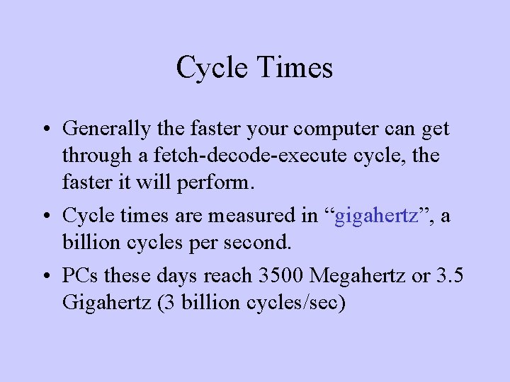 Cycle Times • Generally the faster your computer can get through a fetch-decode-execute cycle,