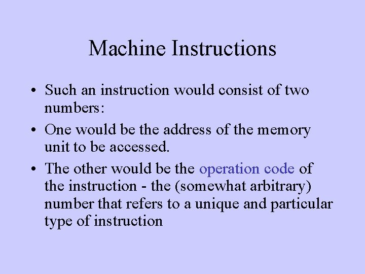 Machine Instructions • Such an instruction would consist of two numbers: • One would