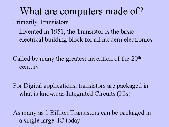 What are computers made of? Primarily Transistors Invented in 1951, the Transistor is the