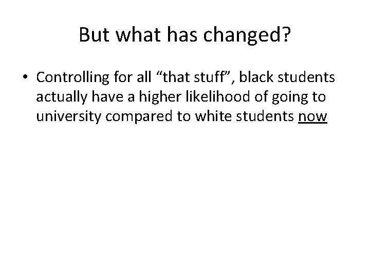 But what has changed? • Controlling for all “that stuff”, black students actually have