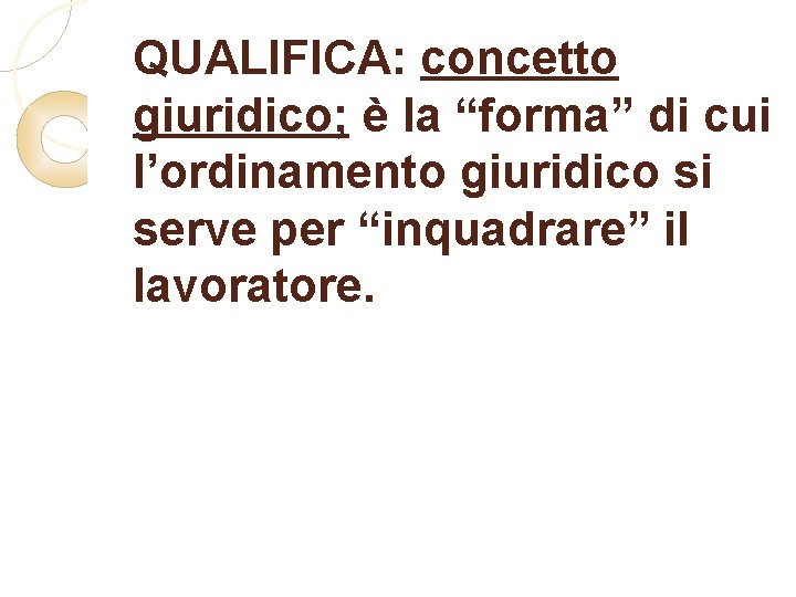 QUALIFICA: concetto giuridico; è la “forma” di cui l’ordinamento giuridico si serve per “inquadrare”