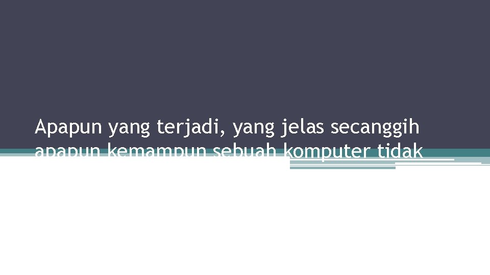 Kesimpulan Apapun yang terjadi, yang jelas secanggih apapun kemampun sebuah komputer tidak akan bisa