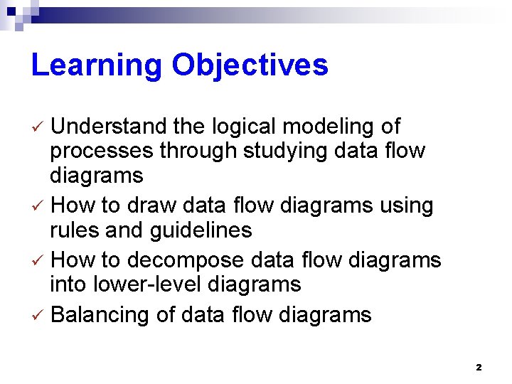 Learning Objectives Understand the logical modeling of processes through studying data flow diagrams ü