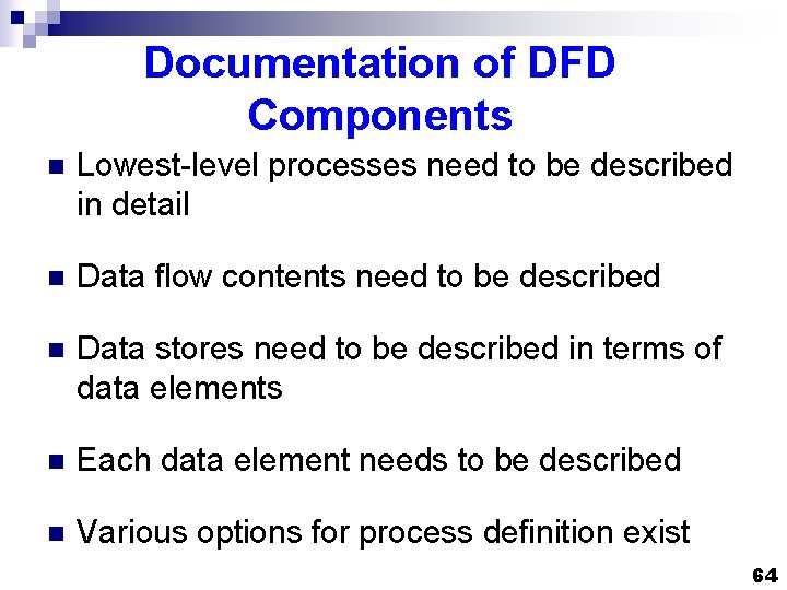 Documentation of DFD Components n Lowest-level processes need to be described in detail n