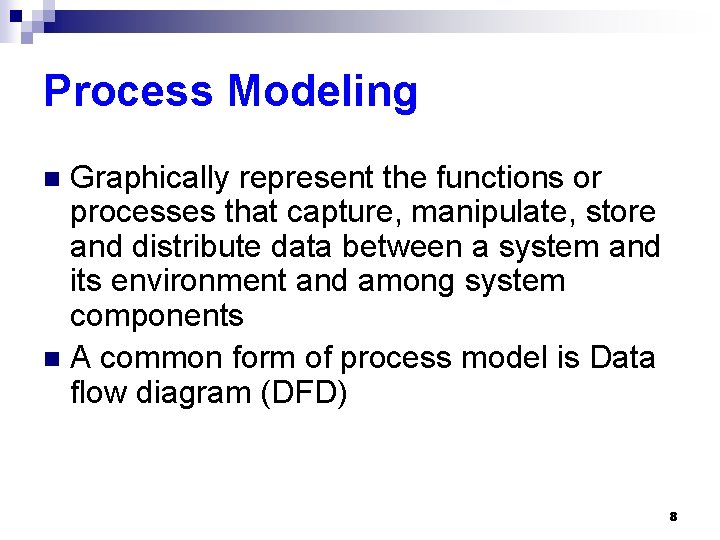 Process Modeling Graphically represent the functions or processes that capture, manipulate, store and distribute