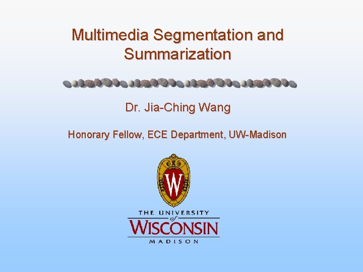 Multimedia Segmentation and Summarization Dr. Jia-Ching Wang Honorary Fellow, ECE Department, UW-Madison 