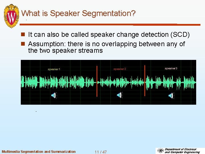 What is Speaker Segmentation? n It can also be called speaker change detection (SCD)