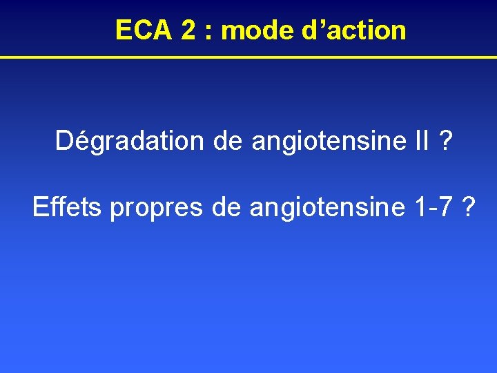 ECA 2 : mode d’action Dégradation de angiotensine II ? Effets propres de angiotensine