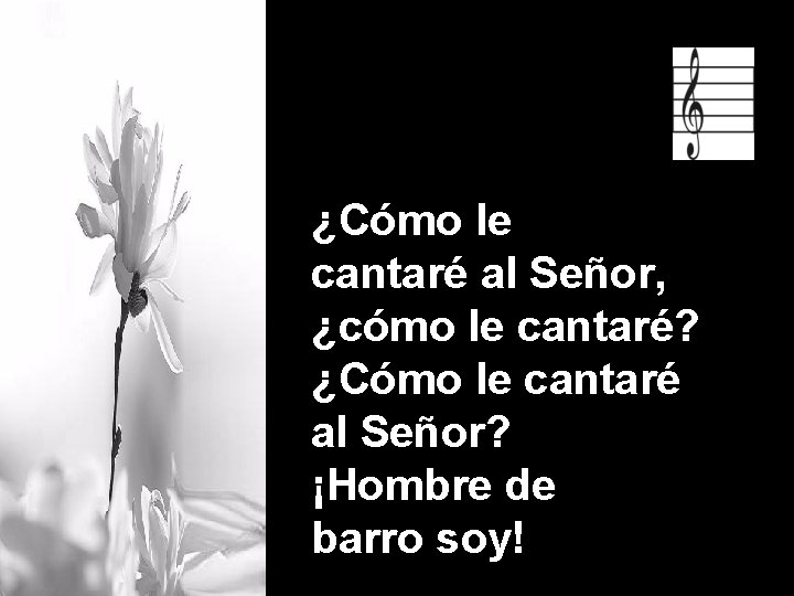 ¿Cómo le cantaré al Señor, ¿cómo le cantaré? ¿Cómo le cantaré al Señor? ¡Hombre