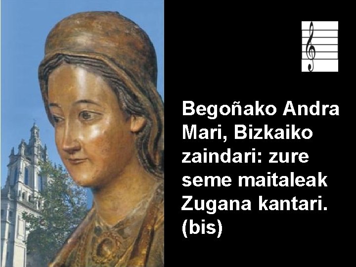 Begoñako Andra Mari, Bizkaiko zaindari: zure seme maitaleak Zugana kantari. (bis) 