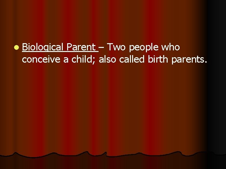 l Biological Parent – Two people who conceive a child; also called birth parents. l Biological Parent – Two people who conceive a child; also called birth parents.