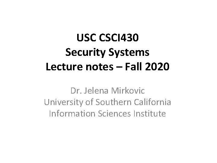 USC CSCI 430 Security Systems Lecture notes – Fall 2020 Dr. Jelena Mirkovic University