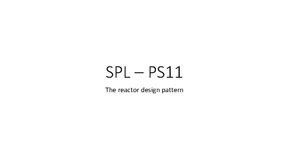 SPL – PS 11 The reactor design pattern 