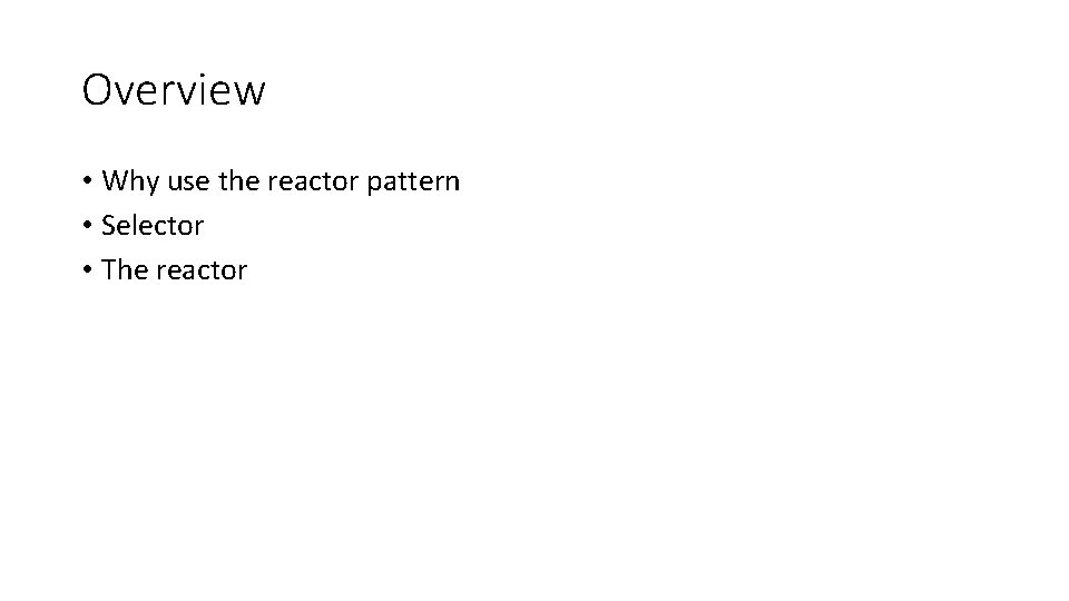 Overview • Why use the reactor pattern • Selector • The reactor 