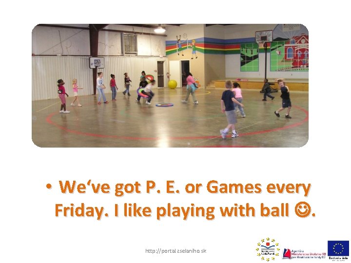  • We‘ve got P. E. or Games every Friday. I like playing with