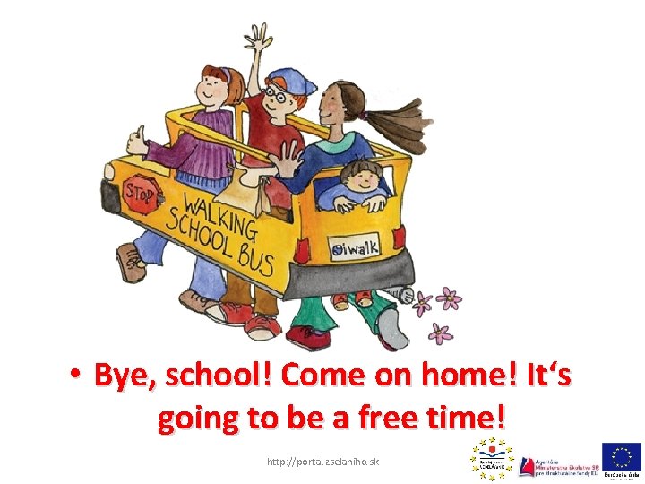  • Bye, school! Come on home! It‘s going to be a free time!