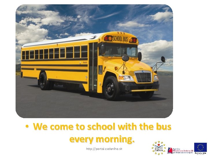  • We come to school with the bus every morning. http: //portal. zselaniho.