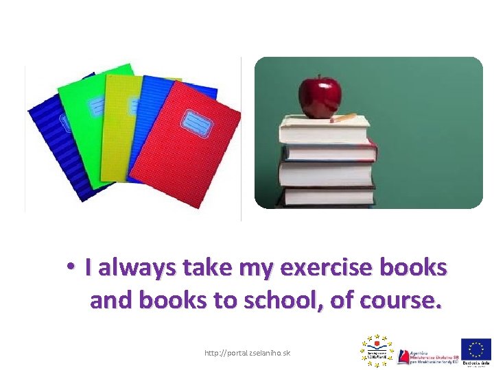  • I always take my exercise books and books to school, of course.