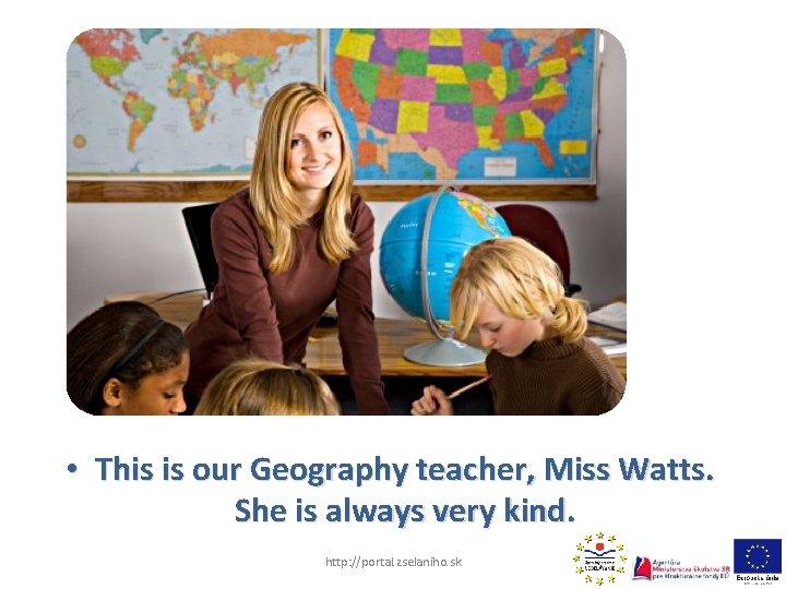  • This is our Geography teacher, Miss Watts. She is always very kind.