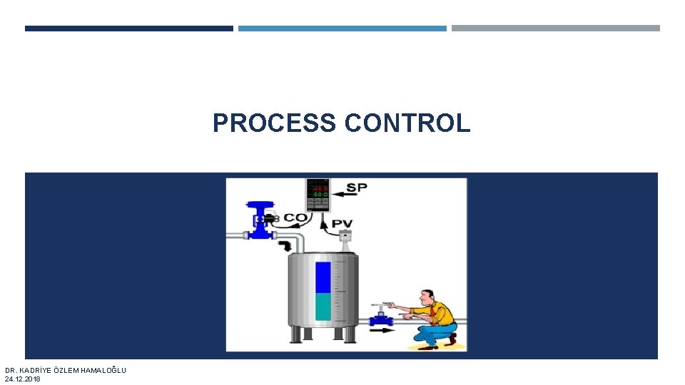 PROCESS CONTROL DR. KADRİYE ÖZLEM HAMALOĞLU 24. 12. 2018 