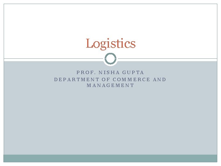 Logistics PROF. NISHA GUPTA DEPARTMENT OF COMMERCE AND MANAGEMENT 