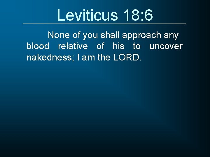 Leviticus 18: 6 None of you shall approach any blood relative of his to