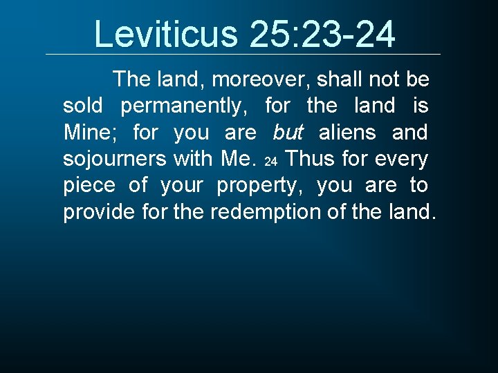 Leviticus 25: 23 -24 The land, moreover, shall not be sold permanently, for the